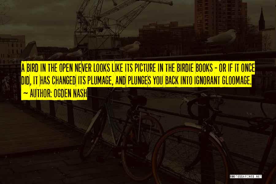 Ogden Nash Quotes: A Bird In The Open Never Looks Like Its Picture In The Birdie Books - Or If It Once Did,