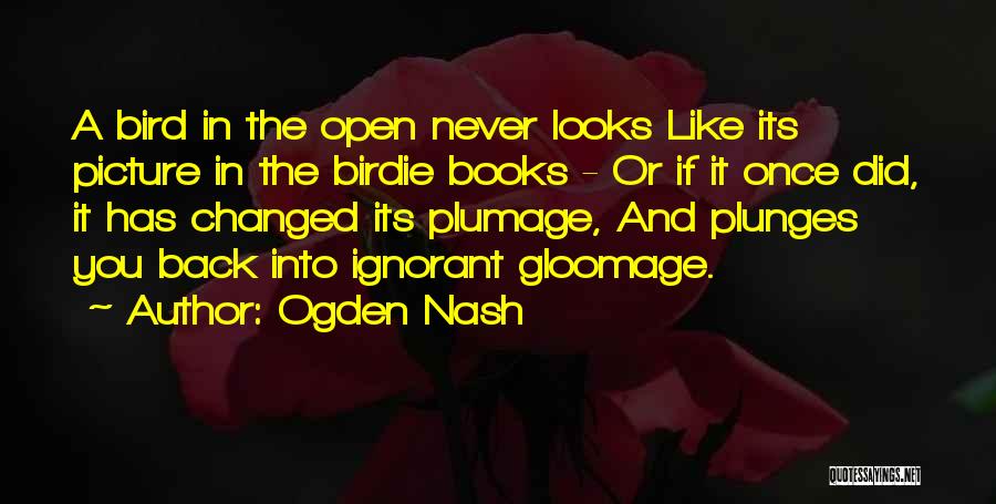 Ogden Nash Quotes: A Bird In The Open Never Looks Like Its Picture In The Birdie Books - Or If It Once Did,