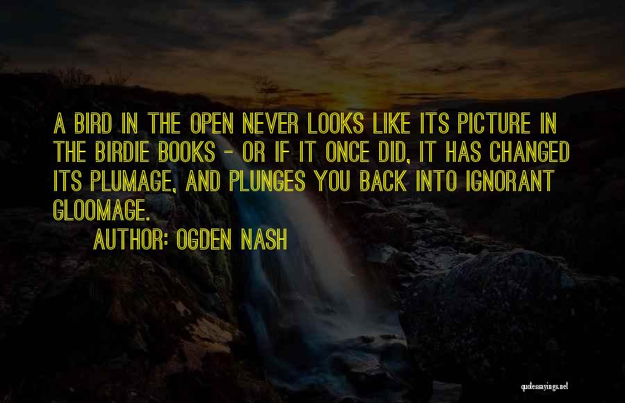 Ogden Nash Quotes: A Bird In The Open Never Looks Like Its Picture In The Birdie Books - Or If It Once Did,