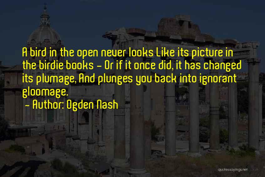 Ogden Nash Quotes: A Bird In The Open Never Looks Like Its Picture In The Birdie Books - Or If It Once Did,