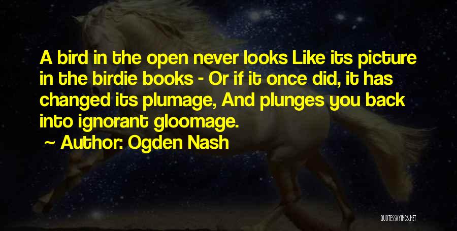 Ogden Nash Quotes: A Bird In The Open Never Looks Like Its Picture In The Birdie Books - Or If It Once Did,