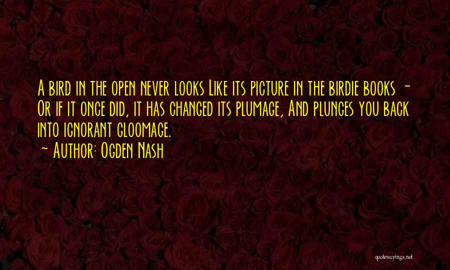 Ogden Nash Quotes: A Bird In The Open Never Looks Like Its Picture In The Birdie Books - Or If It Once Did,