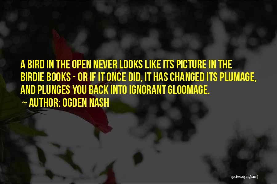 Ogden Nash Quotes: A Bird In The Open Never Looks Like Its Picture In The Birdie Books - Or If It Once Did,