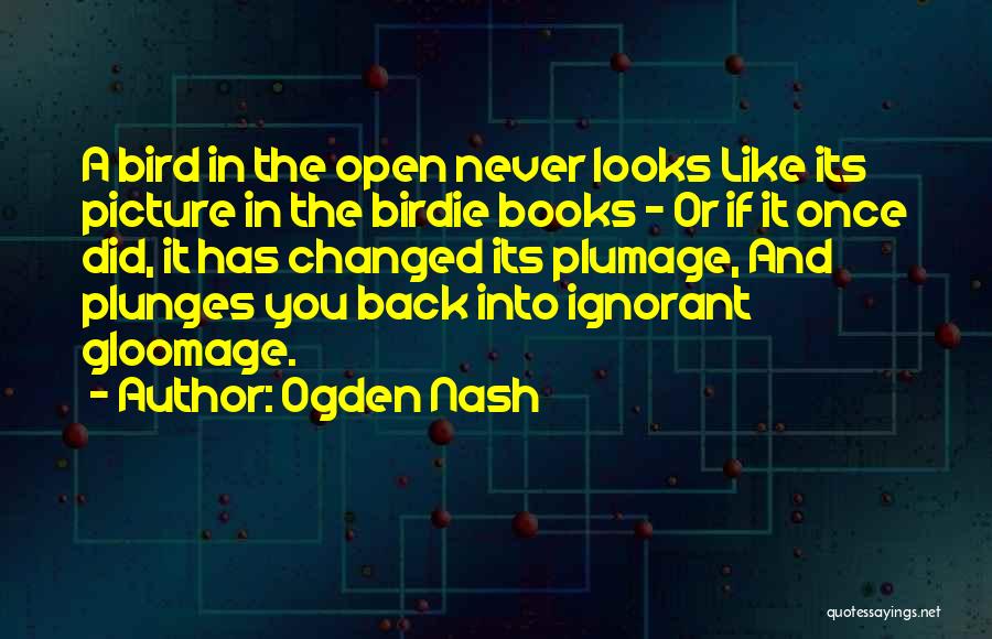 Ogden Nash Quotes: A Bird In The Open Never Looks Like Its Picture In The Birdie Books - Or If It Once Did,