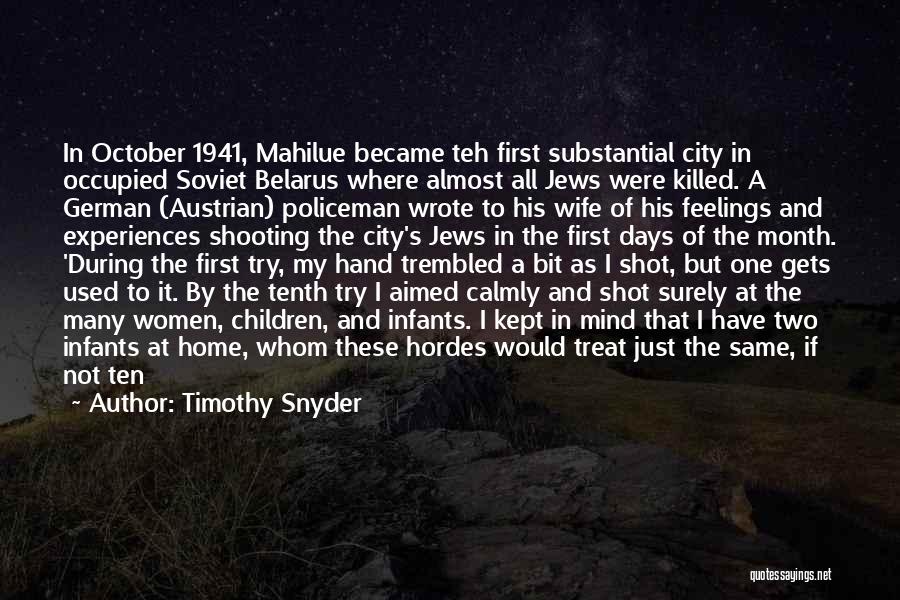 Timothy Snyder Quotes: In October 1941, Mahilue Became Teh First Substantial City In Occupied Soviet Belarus Where Almost All Jews Were Killed. A