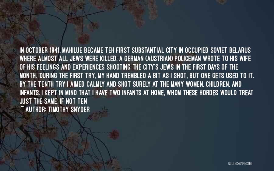 Timothy Snyder Quotes: In October 1941, Mahilue Became Teh First Substantial City In Occupied Soviet Belarus Where Almost All Jews Were Killed. A