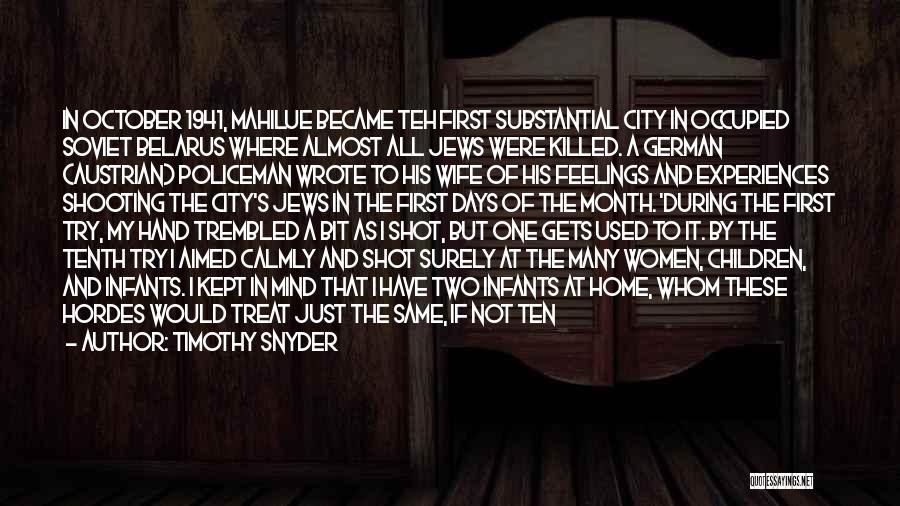 Timothy Snyder Quotes: In October 1941, Mahilue Became Teh First Substantial City In Occupied Soviet Belarus Where Almost All Jews Were Killed. A