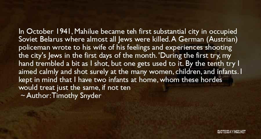 Timothy Snyder Quotes: In October 1941, Mahilue Became Teh First Substantial City In Occupied Soviet Belarus Where Almost All Jews Were Killed. A