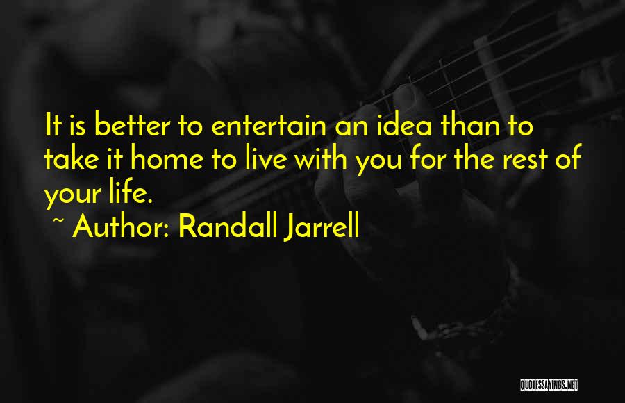 Randall Jarrell Quotes: It Is Better To Entertain An Idea Than To Take It Home To Live With You For The Rest Of