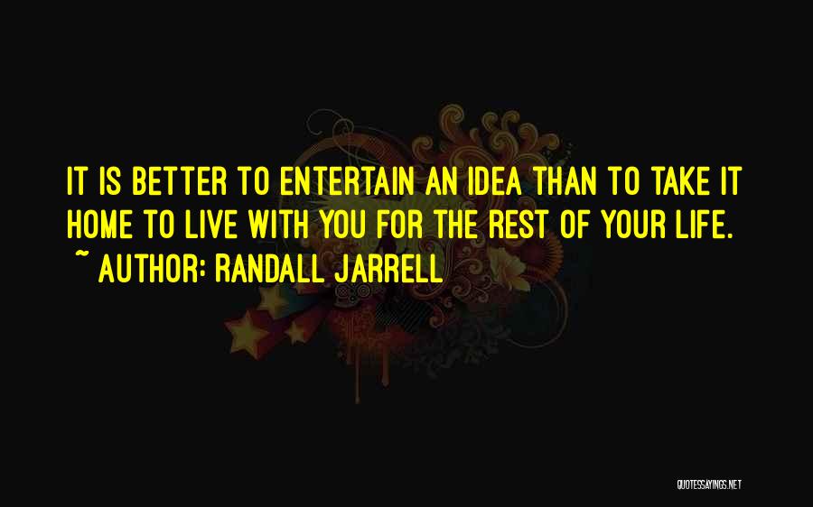 Randall Jarrell Quotes: It Is Better To Entertain An Idea Than To Take It Home To Live With You For The Rest Of