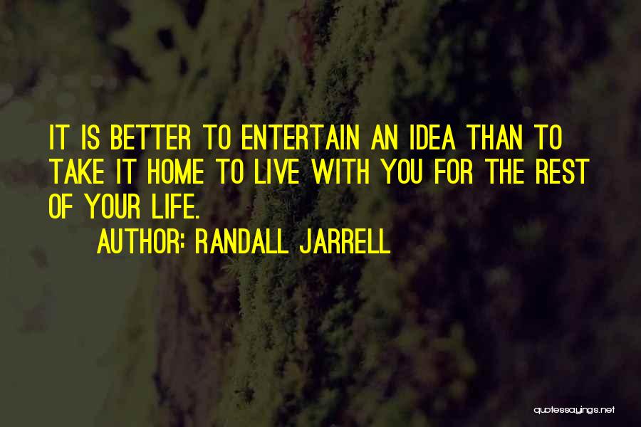 Randall Jarrell Quotes: It Is Better To Entertain An Idea Than To Take It Home To Live With You For The Rest Of