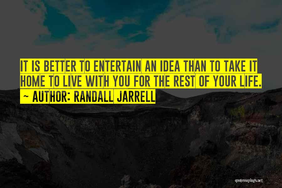 Randall Jarrell Quotes: It Is Better To Entertain An Idea Than To Take It Home To Live With You For The Rest Of