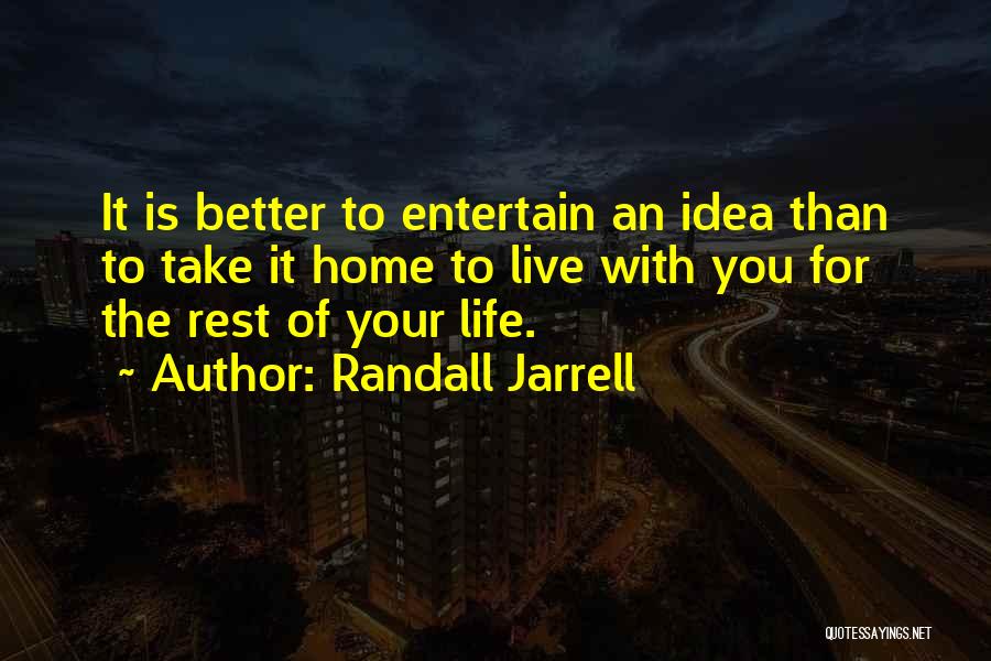 Randall Jarrell Quotes: It Is Better To Entertain An Idea Than To Take It Home To Live With You For The Rest Of