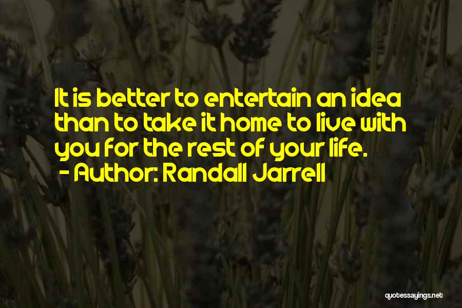 Randall Jarrell Quotes: It Is Better To Entertain An Idea Than To Take It Home To Live With You For The Rest Of