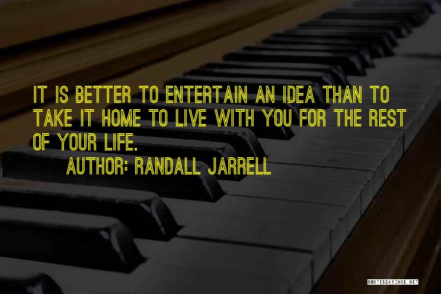Randall Jarrell Quotes: It Is Better To Entertain An Idea Than To Take It Home To Live With You For The Rest Of