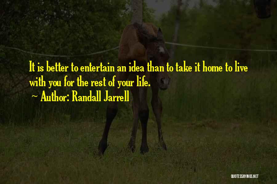 Randall Jarrell Quotes: It Is Better To Entertain An Idea Than To Take It Home To Live With You For The Rest Of