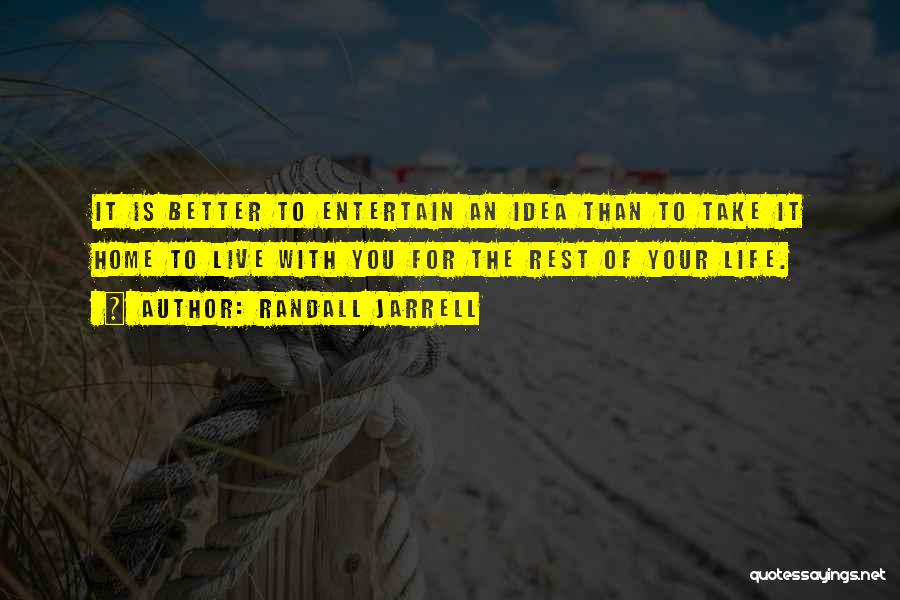 Randall Jarrell Quotes: It Is Better To Entertain An Idea Than To Take It Home To Live With You For The Rest Of