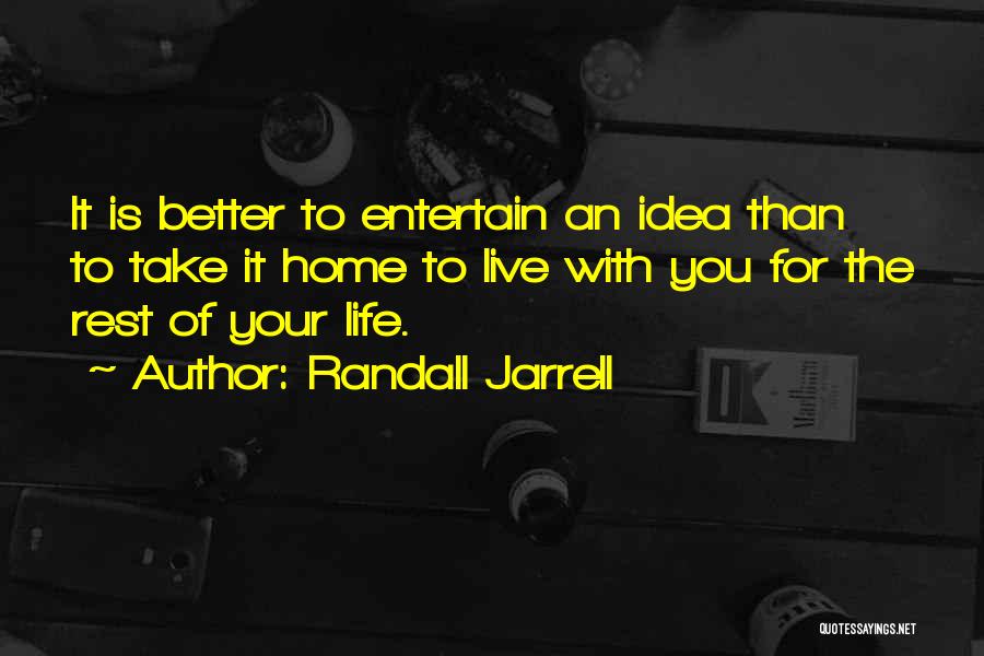 Randall Jarrell Quotes: It Is Better To Entertain An Idea Than To Take It Home To Live With You For The Rest Of