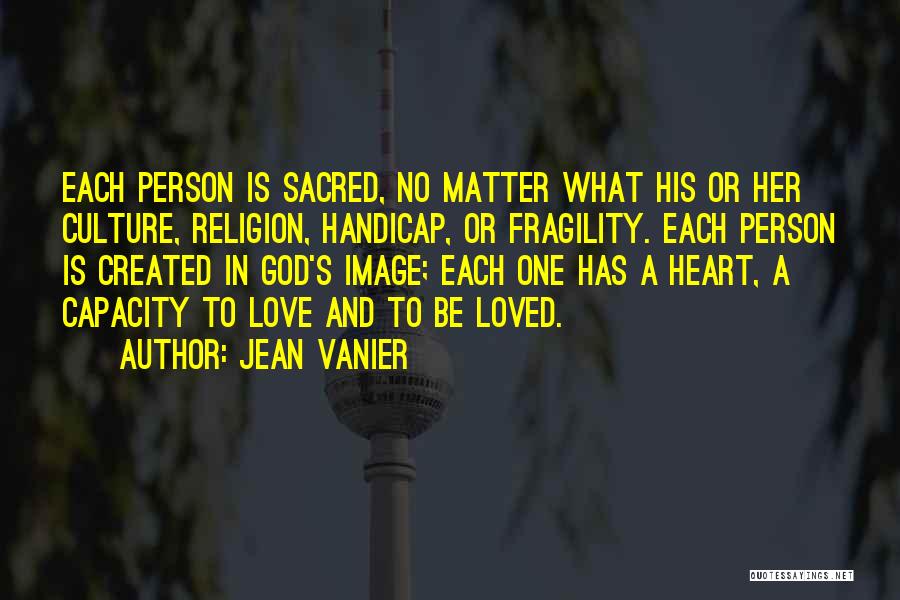 Jean Vanier Quotes: Each Person Is Sacred, No Matter What His Or Her Culture, Religion, Handicap, Or Fragility. Each Person Is Created In