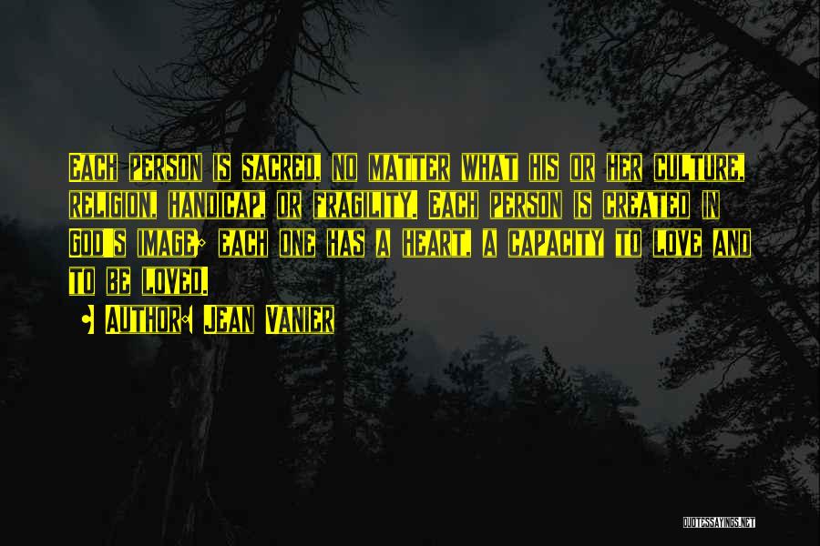 Jean Vanier Quotes: Each Person Is Sacred, No Matter What His Or Her Culture, Religion, Handicap, Or Fragility. Each Person Is Created In