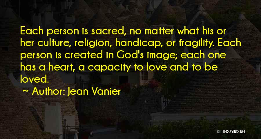 Jean Vanier Quotes: Each Person Is Sacred, No Matter What His Or Her Culture, Religion, Handicap, Or Fragility. Each Person Is Created In