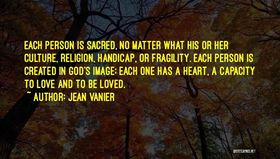 Jean Vanier Quotes: Each Person Is Sacred, No Matter What His Or Her Culture, Religion, Handicap, Or Fragility. Each Person Is Created In