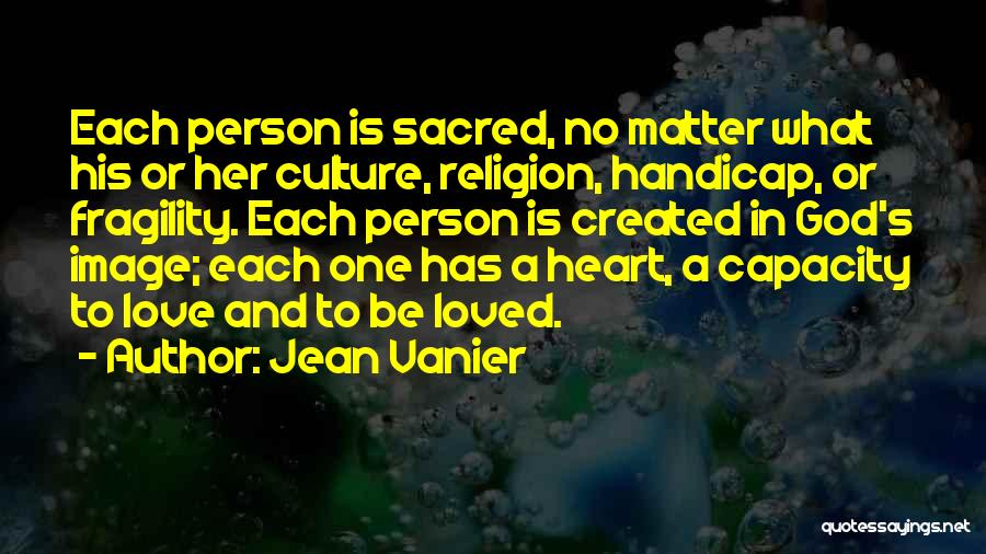 Jean Vanier Quotes: Each Person Is Sacred, No Matter What His Or Her Culture, Religion, Handicap, Or Fragility. Each Person Is Created In