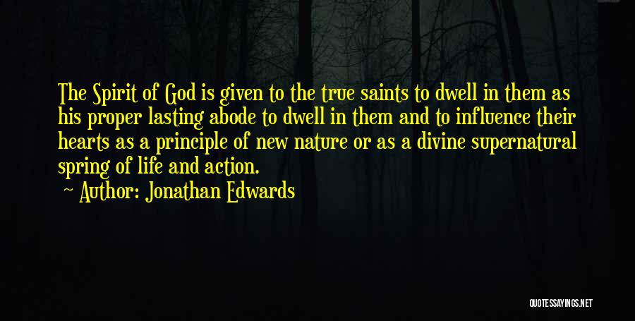 Jonathan Edwards Quotes: The Spirit Of God Is Given To The True Saints To Dwell In Them As His Proper Lasting Abode To