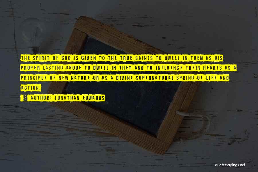 Jonathan Edwards Quotes: The Spirit Of God Is Given To The True Saints To Dwell In Them As His Proper Lasting Abode To
