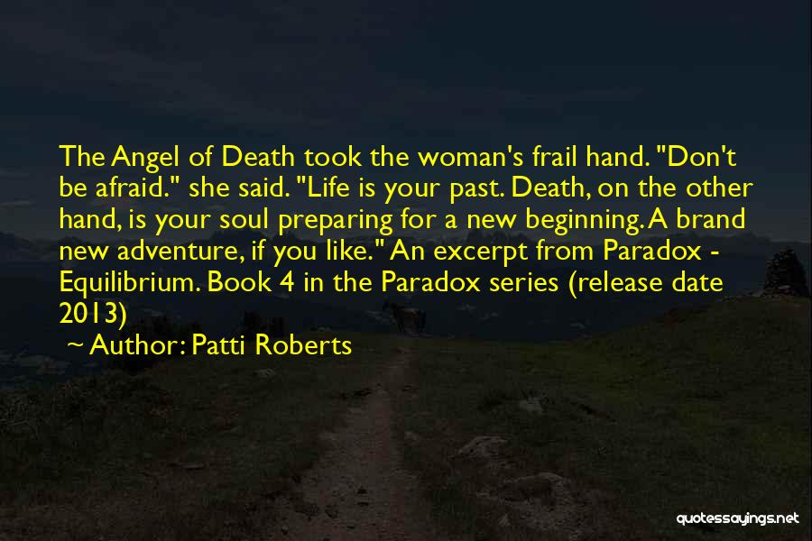 Patti Roberts Quotes: The Angel Of Death Took The Woman's Frail Hand. Don't Be Afraid. She Said. Life Is Your Past. Death, On