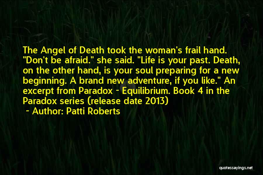 Patti Roberts Quotes: The Angel Of Death Took The Woman's Frail Hand. Don't Be Afraid. She Said. Life Is Your Past. Death, On