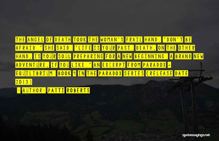 Patti Roberts Quotes: The Angel Of Death Took The Woman's Frail Hand. Don't Be Afraid. She Said. Life Is Your Past. Death, On