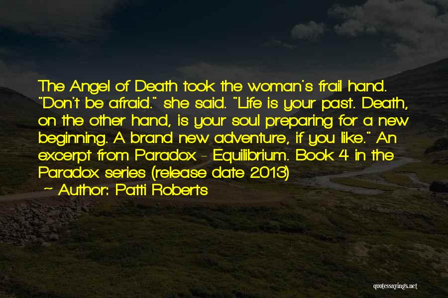 Patti Roberts Quotes: The Angel Of Death Took The Woman's Frail Hand. Don't Be Afraid. She Said. Life Is Your Past. Death, On