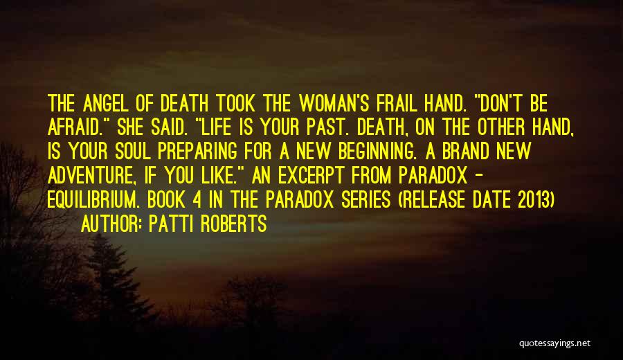 Patti Roberts Quotes: The Angel Of Death Took The Woman's Frail Hand. Don't Be Afraid. She Said. Life Is Your Past. Death, On