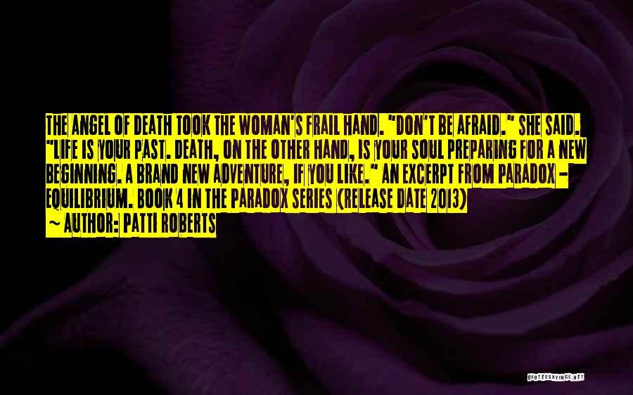 Patti Roberts Quotes: The Angel Of Death Took The Woman's Frail Hand. Don't Be Afraid. She Said. Life Is Your Past. Death, On
