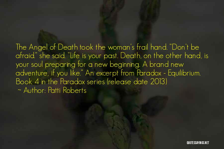 Patti Roberts Quotes: The Angel Of Death Took The Woman's Frail Hand. Don't Be Afraid. She Said. Life Is Your Past. Death, On