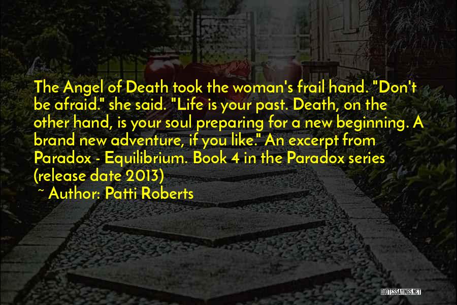 Patti Roberts Quotes: The Angel Of Death Took The Woman's Frail Hand. Don't Be Afraid. She Said. Life Is Your Past. Death, On