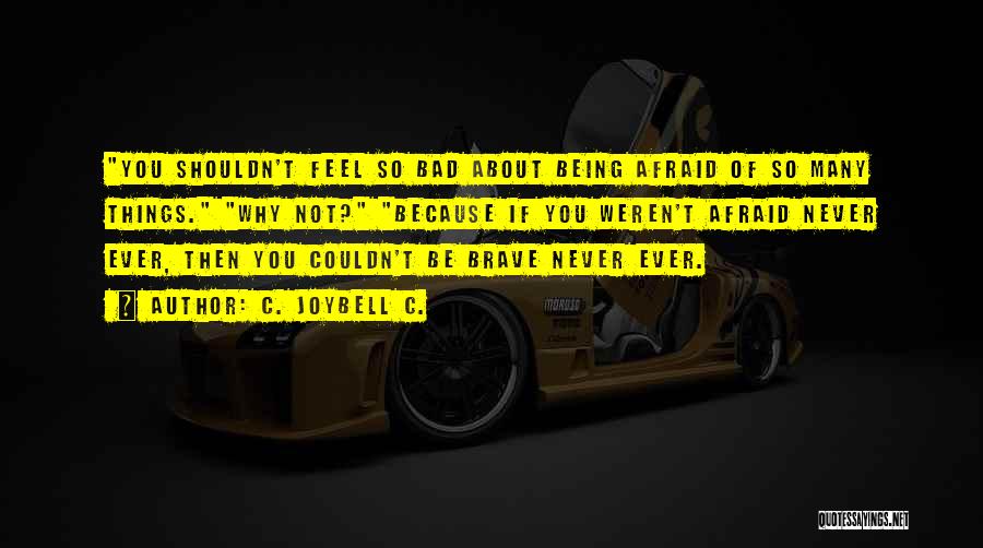 C. JoyBell C. Quotes: You Shouldn't Feel So Bad About Being Afraid Of So Many Things. Why Not? Because If You Weren't Afraid Never