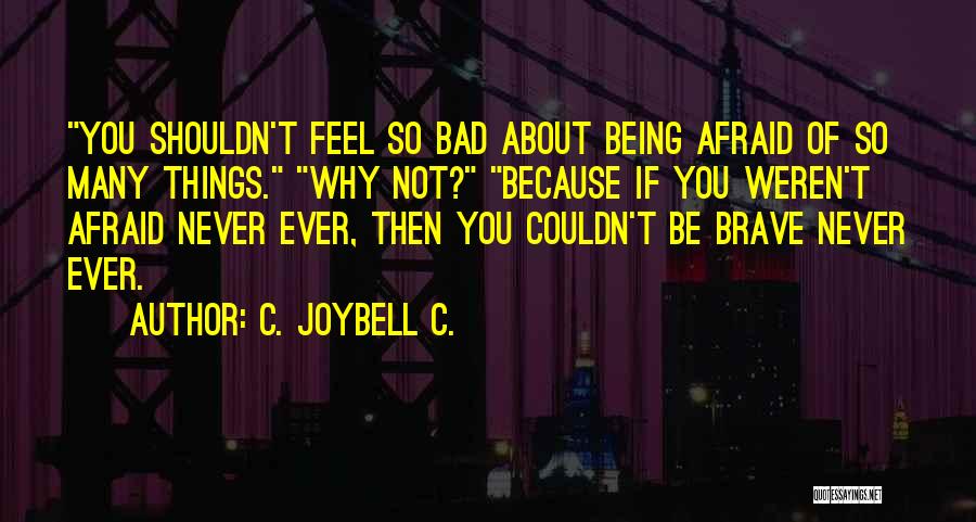 C. JoyBell C. Quotes: You Shouldn't Feel So Bad About Being Afraid Of So Many Things. Why Not? Because If You Weren't Afraid Never