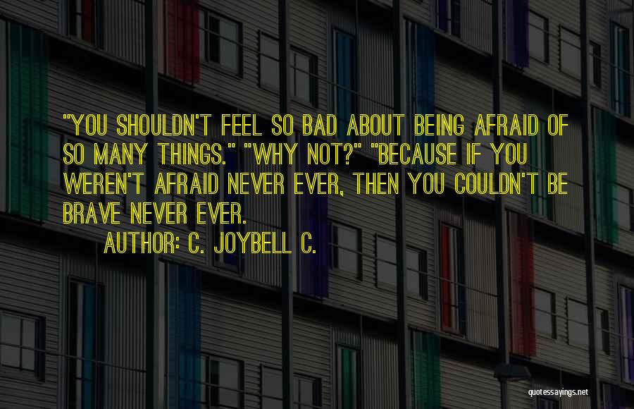C. JoyBell C. Quotes: You Shouldn't Feel So Bad About Being Afraid Of So Many Things. Why Not? Because If You Weren't Afraid Never