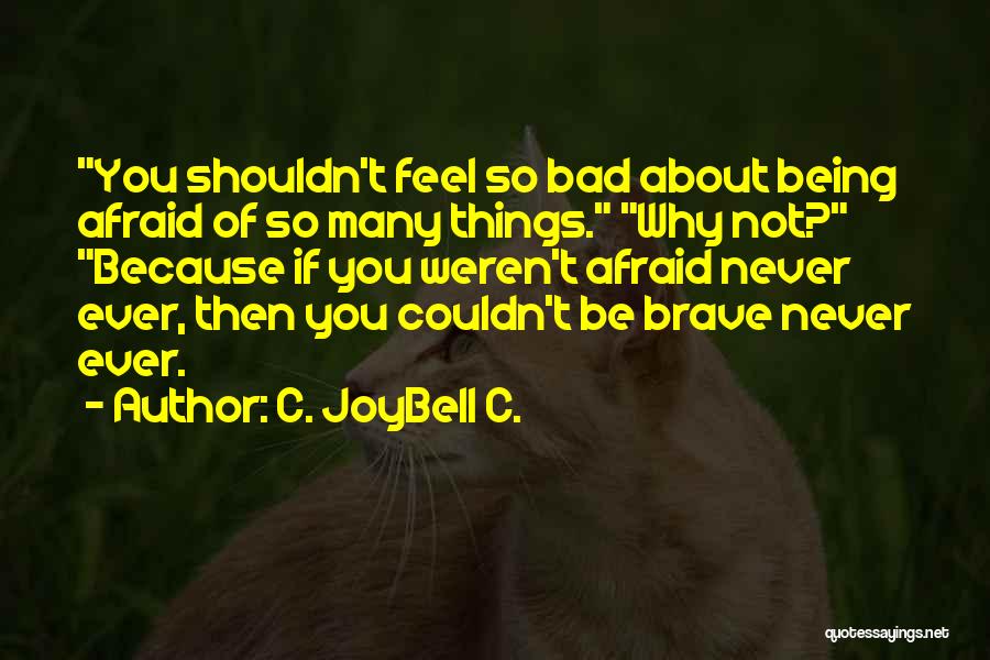 C. JoyBell C. Quotes: You Shouldn't Feel So Bad About Being Afraid Of So Many Things. Why Not? Because If You Weren't Afraid Never