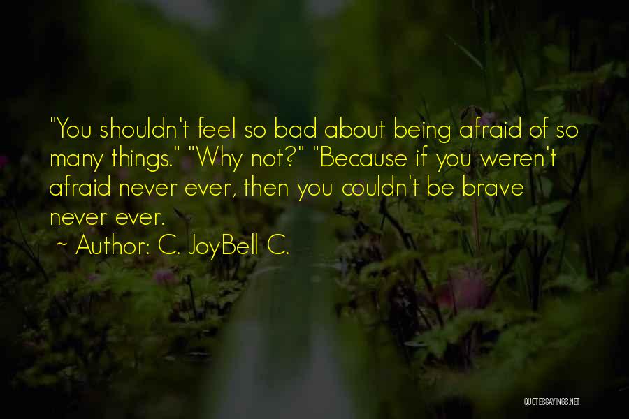 C. JoyBell C. Quotes: You Shouldn't Feel So Bad About Being Afraid Of So Many Things. Why Not? Because If You Weren't Afraid Never