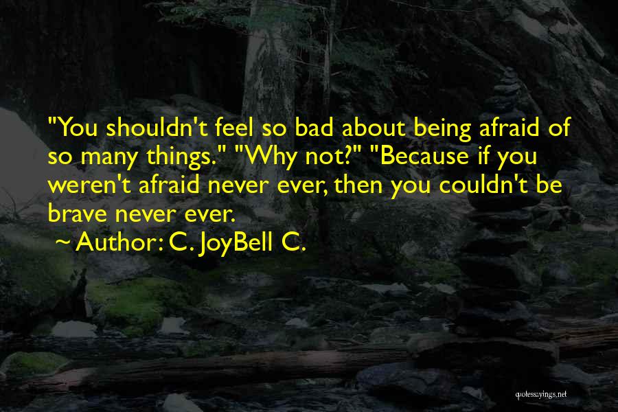 C. JoyBell C. Quotes: You Shouldn't Feel So Bad About Being Afraid Of So Many Things. Why Not? Because If You Weren't Afraid Never