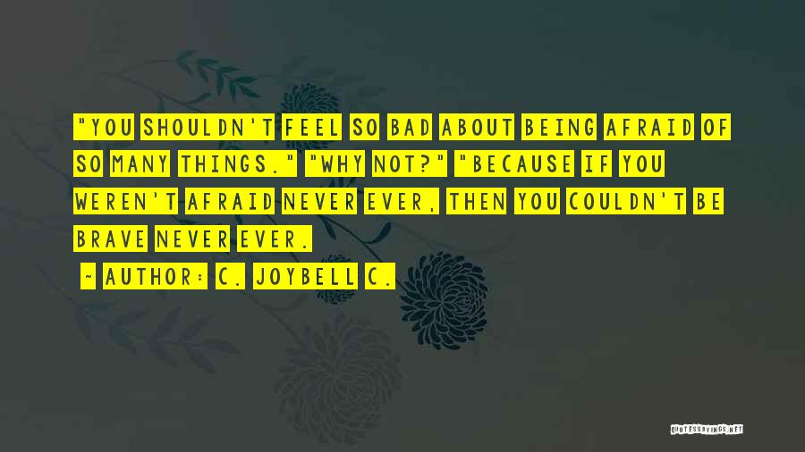 C. JoyBell C. Quotes: You Shouldn't Feel So Bad About Being Afraid Of So Many Things. Why Not? Because If You Weren't Afraid Never