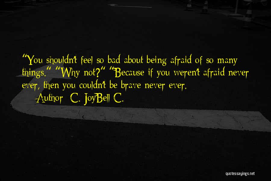 C. JoyBell C. Quotes: You Shouldn't Feel So Bad About Being Afraid Of So Many Things. Why Not? Because If You Weren't Afraid Never