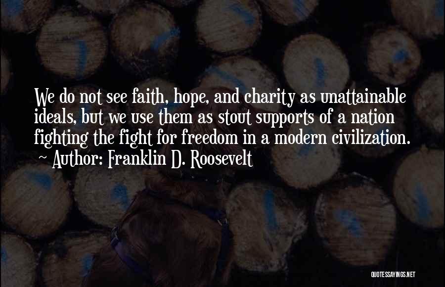 Franklin D. Roosevelt Quotes: We Do Not See Faith, Hope, And Charity As Unattainable Ideals, But We Use Them As Stout Supports Of A