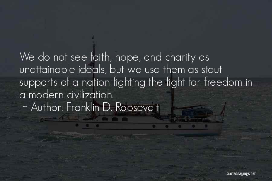 Franklin D. Roosevelt Quotes: We Do Not See Faith, Hope, And Charity As Unattainable Ideals, But We Use Them As Stout Supports Of A