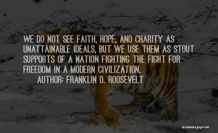 Franklin D. Roosevelt Quotes: We Do Not See Faith, Hope, And Charity As Unattainable Ideals, But We Use Them As Stout Supports Of A