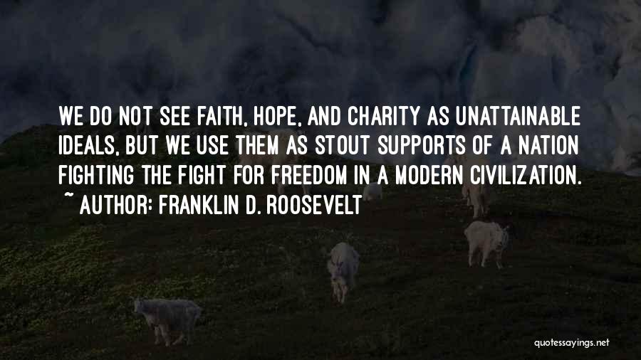 Franklin D. Roosevelt Quotes: We Do Not See Faith, Hope, And Charity As Unattainable Ideals, But We Use Them As Stout Supports Of A