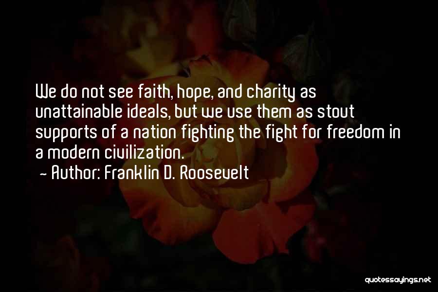 Franklin D. Roosevelt Quotes: We Do Not See Faith, Hope, And Charity As Unattainable Ideals, But We Use Them As Stout Supports Of A